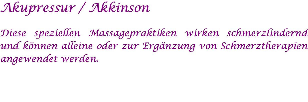 Akupressur / Akkinson  Diese speziellen Massagepraktiken wirken schmerzlindernd und können alleine oder zur Ergänzung von Schmerztherapien angewendet werden. 